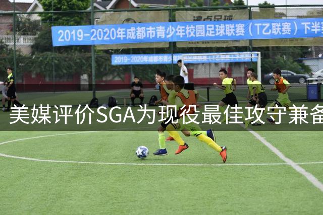 美媒评价SGA为现役最佳攻守兼备球员